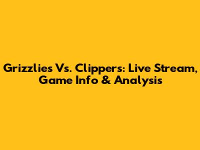 Grizzlies Vs. Clippers: Live Stream, Game Info & Analysis