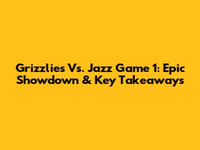 Grizzlies Vs. Jazz Game 1: Epic Showdown & Key Takeaways
