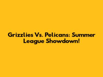 Grizzlies Vs. Pelicans: Summer League Showdown!
