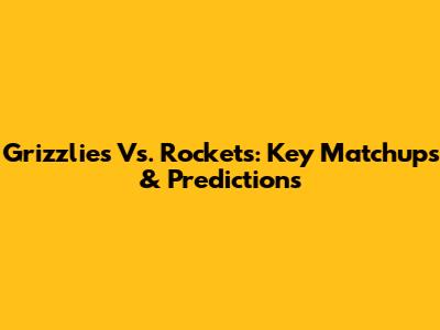Grizzlies Vs. Rockets: Key Matchups & Predictions