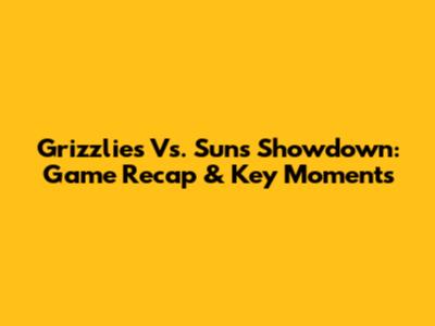 Grizzlies Vs. Suns Showdown: Game Recap & Key Moments