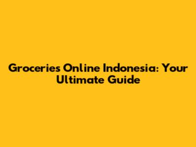 Groceries Online Indonesia: Your Ultimate Guide