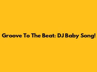Groove To The Beat: DJ Baby Song!