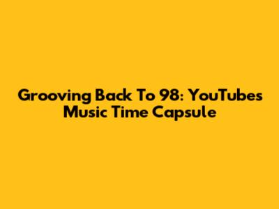 Grooving Back To '98: YouTube's Music Time Capsule