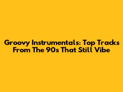 Groovy Instrumentals: Top Tracks From The 90s That Still Vibe