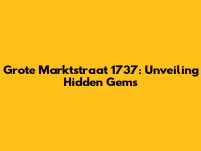Grote Marktstraat 1737: Unveiling Hidden Gems