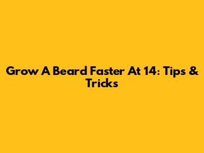 Grow A Beard Faster At 14: Tips & Tricks