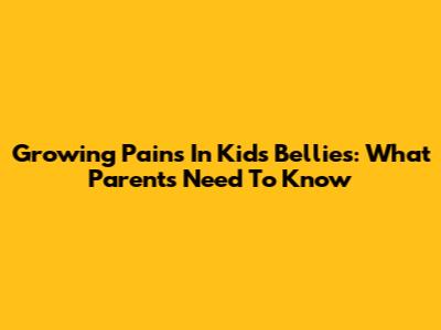 Growing Pains In Kids' Bellies: What Parents Need To Know