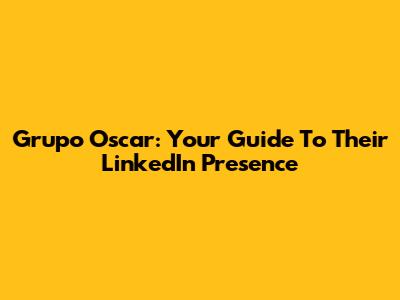 Grupo Oscar: Your Guide To Their LinkedIn Presence