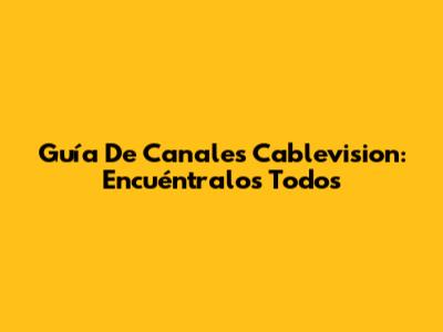 Guía De Canales Cablevision: Encuéntralos Todos