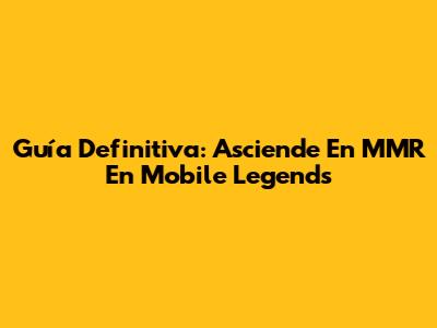 Guía Definitiva: Asciende En MMR En Mobile Legends