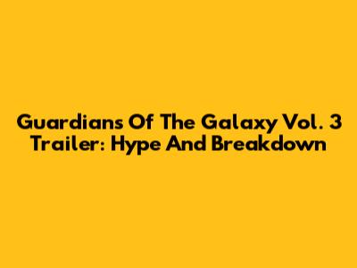 Guardians Of The Galaxy Vol. 3 Trailer: Hype And Breakdown
