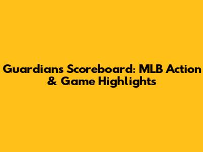 Guardians Scoreboard: MLB Action & Game Highlights