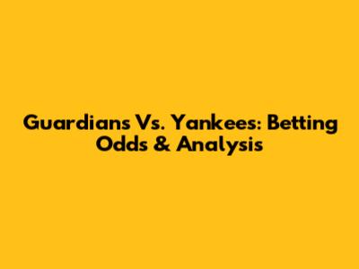 Guardians Vs. Yankees: Betting Odds & Analysis