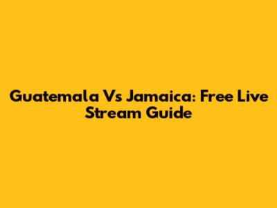 Guatemala Vs Jamaica: Free Live Stream Guide