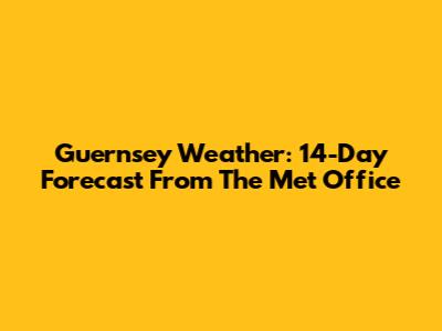 Guernsey Weather: 14-Day Forecast From The Met Office