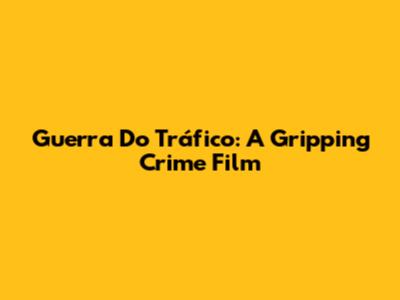 Guerra Do Tráfico: A Gripping Crime Film