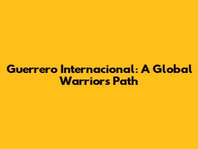 Guerrero Internacional: A Global Warrior's Path
