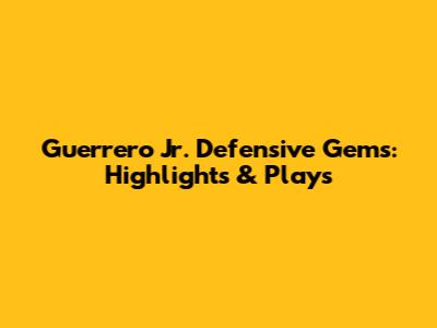 Guerrero Jr. Defensive Gems: Highlights & Plays