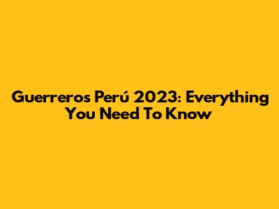 Guerreros Perú 2023: Everything You Need To Know