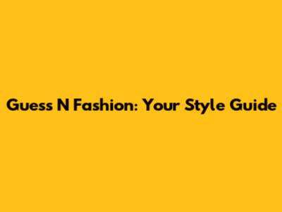 Guess 'N' Fashion: Your Style Guide