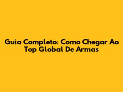 Guia Completo: Como Chegar Ao Top Global De Armas