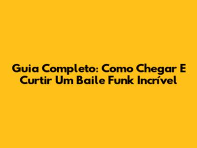 Guia Completo: Como Chegar E Curtir Um Baile Funk Incrível