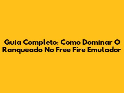 Guia Completo: Como Dominar O Ranqueado No Free Fire Emulador