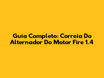 Guia Completo: Correia Do Alternador Do Motor Fire 1.4