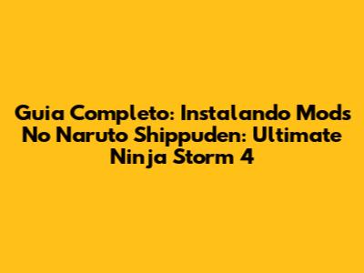Guia Completo: Instalando Mods No Naruto Shippuden: Ultimate Ninja Storm 4