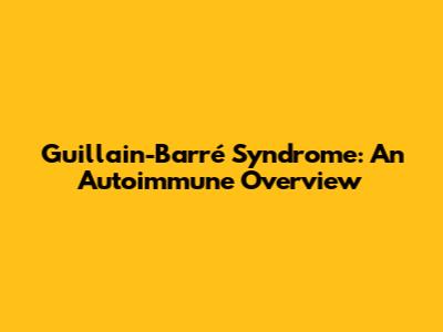 Guillain-Barré Syndrome: An Autoimmune Overview