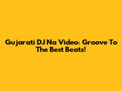 Gujarati DJ Na Video: Groove To The Best Beats!
