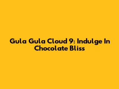 Gula Gula Cloud 9: Indulge In Chocolate Bliss