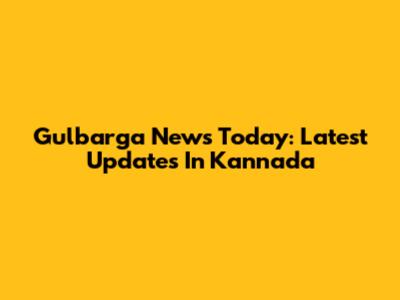 Gulbarga News Today: Latest Updates In Kannada