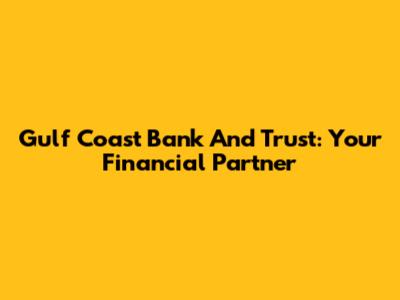 Gulf Coast Bank And Trust: Your Financial Partner
