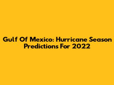 Gulf Of Mexico: Hurricane Season Predictions For 2022