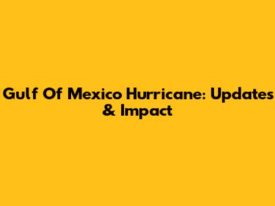Gulf Of Mexico Hurricane: Updates & Impact