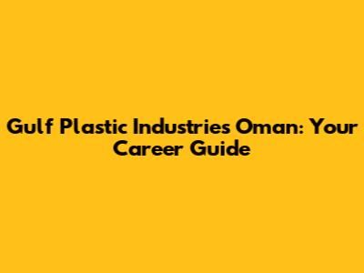 Gulf Plastic Industries Oman: Your Career Guide