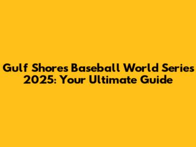 Gulf Shores Baseball World Series 2025: Your Ultimate Guide