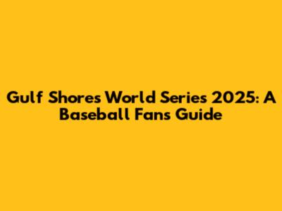 Gulf Shores World Series 2025: A Baseball Fan's Guide