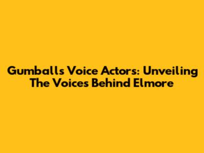 Gumball's Voice Actors: Unveiling The Voices Behind Elmore