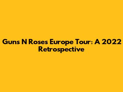 Guns N' Roses Europe Tour: A 2022 Retrospective