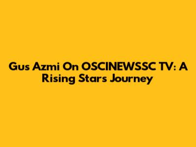 Gus Azmi On OSCINEWSSC TV: A Rising Star's Journey