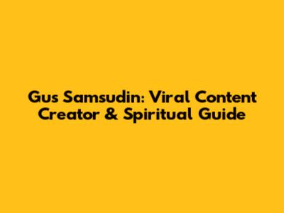Gus Samsudin: Viral Content Creator & Spiritual Guide