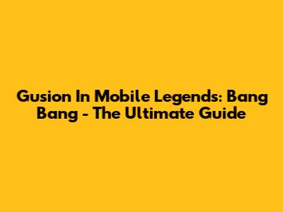 Gusion In Mobile Legends: Bang Bang - The Ultimate Guide