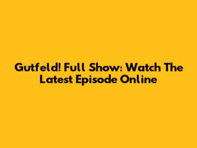 Gutfeld! Full Show: Watch The Latest Episode Online