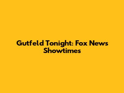Gutfeld Tonight: Fox News Showtimes