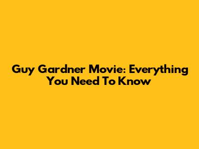 Guy Gardner Movie: Everything You Need To Know