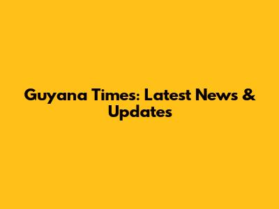 Guyana Times: Latest News & Updates