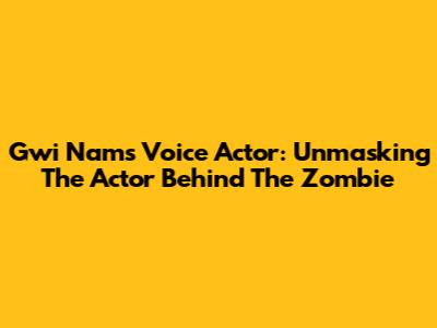 Gwi Nam's Voice Actor: Unmasking The Actor Behind The Zombie